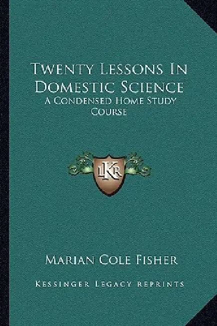 Twenty Lessons In Domestic Science: A Condensed Home Study Course: Including Marketing, Food Principals, Functions Of Food, Methods Of Cooking, Etc. ( by Marian Cole Fisher