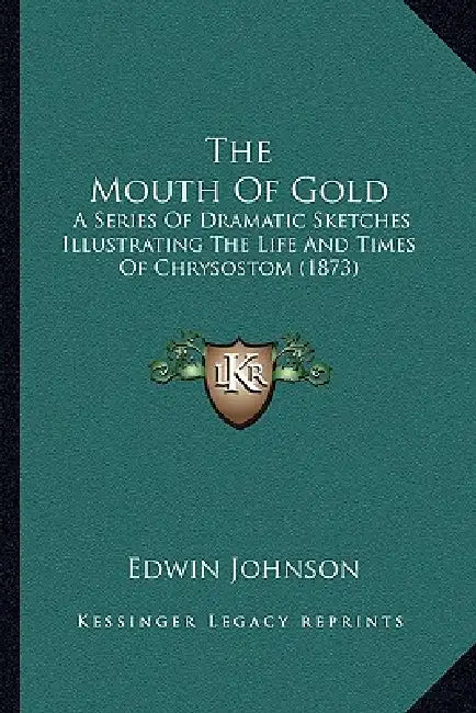The Mouth Of Gold: A Series Of Dramatic Sketches Illustrating The Life And Times Of Chrysostom (1873) by Edwin Johnson