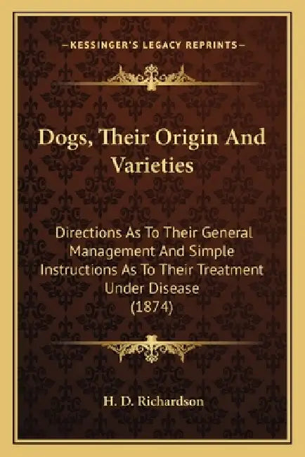 Dogs, Their Origin And Varieties: Directions As To Their General Management And Simple Instructions As To Their Treatment Under Disease (1874) by H. D. Richardson