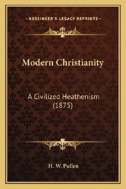 Modern Christianity: A Civilized Heathenism (1875) by H. W. Pullen