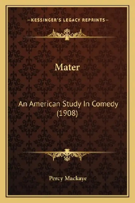 Mater: An American Study In Comedy (1908) by Percy Mackaye