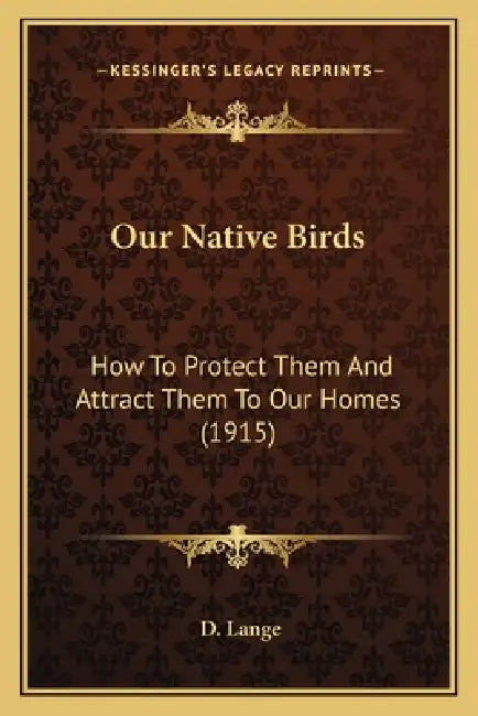 Our Native Birds: How To Protect Them And Attract Them To Our Homes (1915) by D. Lange