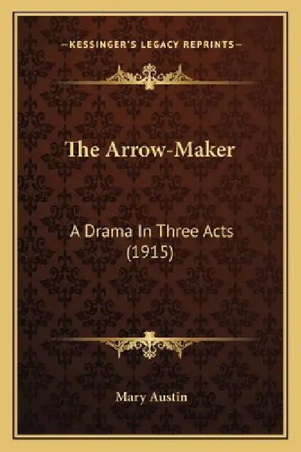 The Arrow-Maker: A Drama In Three Acts (1915) by Mary Austin