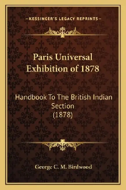 Paris Universal Exhibition of 1878: Handbook To The British Indian Section (1878) by George C. M. Birdwood