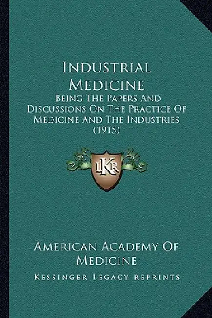 Industrial Medicine: Being The Papers And Discussions On The Practice Of Medicine And The Industries (1915) by American Academy of Medicine