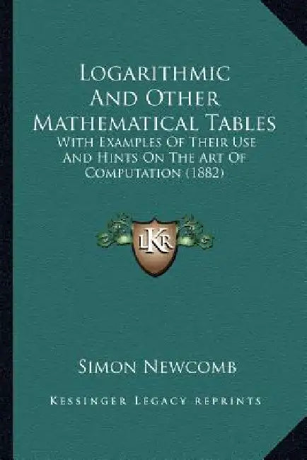 Logarithmic And Other Mathematical Tables: With Examples Of Their Use And Hints On The Art Of Computation (1882) by Simon Newcomb