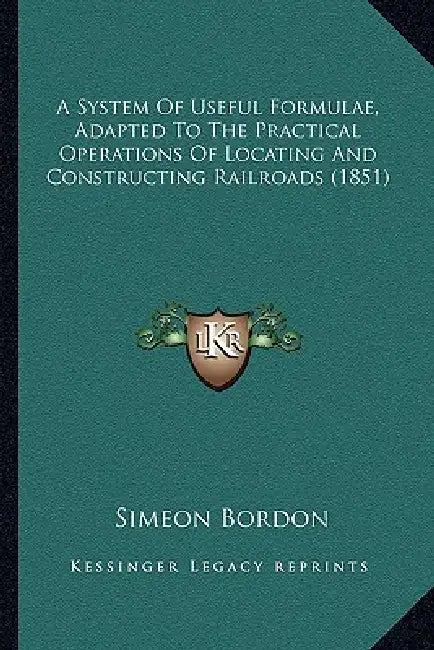 A System Of Useful Formulae, Adapted To The Practical Operations Of Locating And Constructing Railroads (1851) by Simeon Bordon