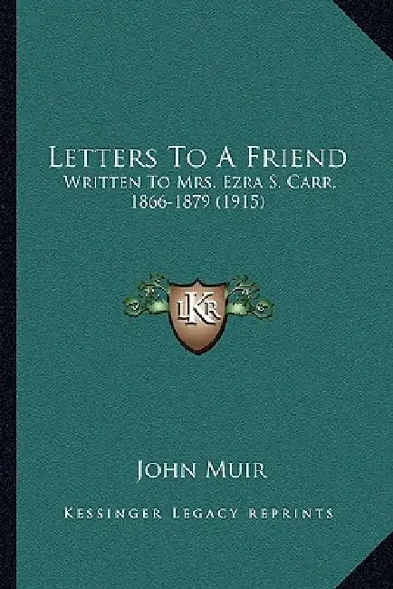Letters To A Friend: Written To Mrs. Ezra S. Carr, 1866-1879 (1915) by John Muir