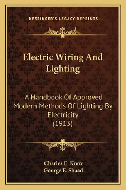 Electric Wiring And Lighting: A Handbook Of Approved Modern Methods Of Lighting By Electricity (1913) by Charles E. Knox, George E. Shaad