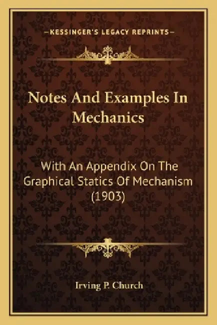 Notes And Examples In Mechanics: With An Appendix On The Graphical Statics Of Mechanism (1903) by Irving P. Church