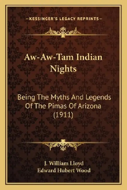 Aw-Aw-Tam Indian Nights: Being The Myths And Legends Of The Pimas Of Arizona (1911) by J. William Lloyd, Edward Hubert Wood