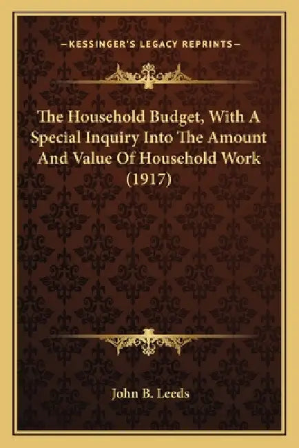 The Household Budget, With A Special Inquiry Into The Amount And Value Of Household Work (1917) by John B. Leeds