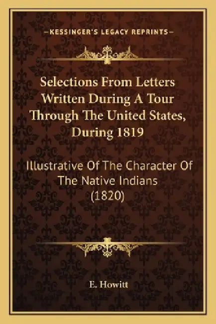 Selections From Letters Written During A Tour Through The United States, During 1819: Illustrative Of The Character Of The Native Indians (1820) by E. Howitt