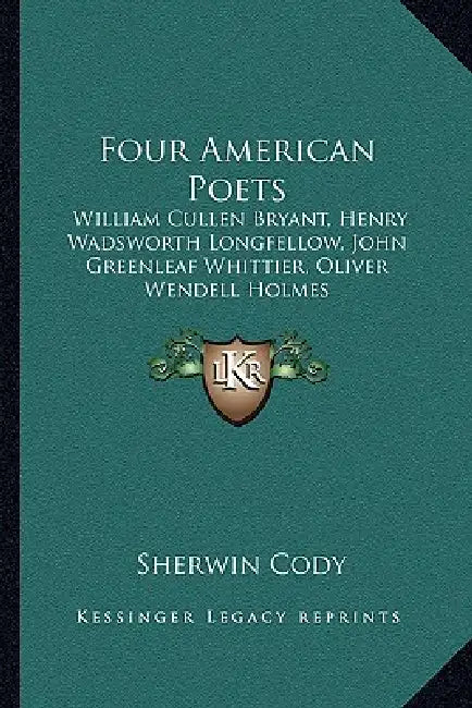 Four American Poets: William Cullen Bryant, Henry Wadsworth Longfellow, John Greenleaf Whittier, Oliver Wendell Holmes: A Book For Young Am by Sherwin Cody