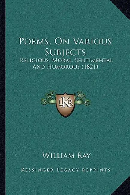 Poems, On Various Subjects: Religious, Moral, Sentimental And Humorous (1821) by William Ray