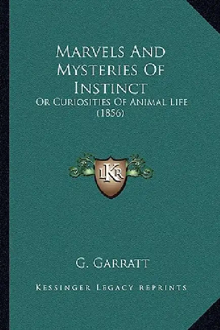 Marvels And Mysteries Of Instinct: Or Curiosities Of Animal Life (1856) by G. Garratt