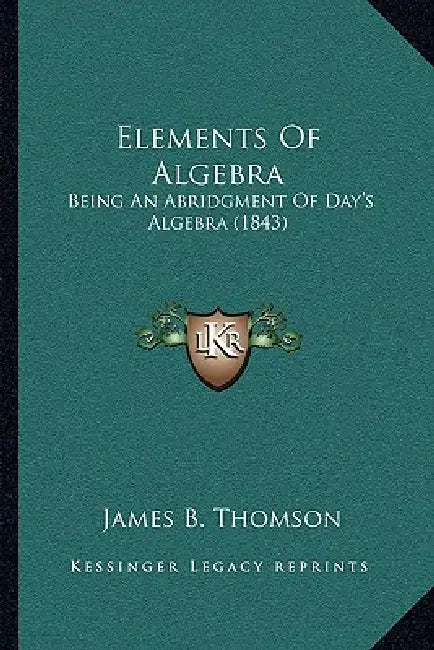 Elements Of Algebra: Being An Abridgment Of Day's Algebra (1843) by James B. Thomson