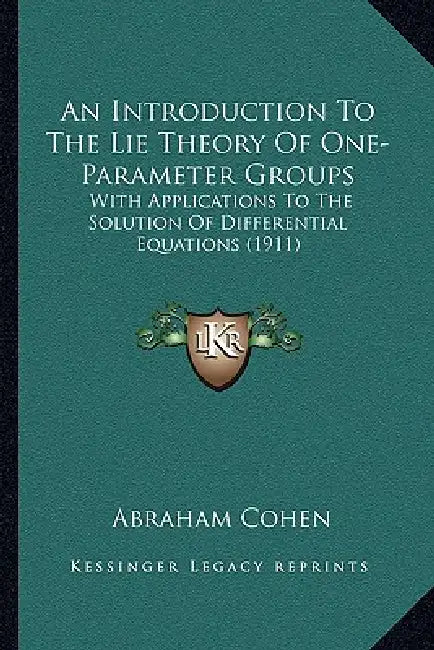 An Introduction To The Lie Theory Of One-Parameter Groups: With Applications To The Solution Of Differential Equations (1911) by Abraham Cohen