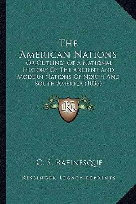 The American Nations: Or Outlines Of A National History Of The Ancient And Modern Nations Of North And South America (1836) by C. S. Rafinesque
