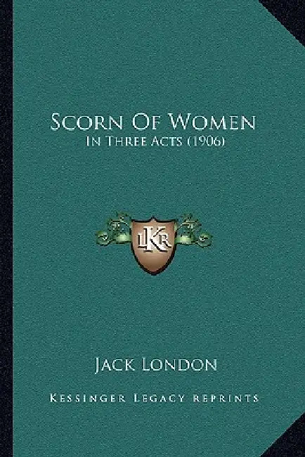 Scorn Of Women: In Three Acts (1906) by Jack London