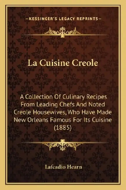 La Cuisine Creole: A Collection of Culinary Recipes from Leading Chefs and Noted Creole Housewives, Who Have Made New Orleans Famous for by Lafcadio Hearn