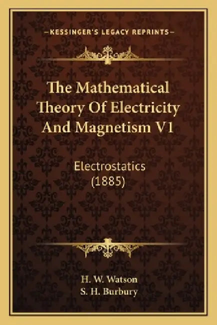 The Mathematical Theory Of Electricity And Magnetism V1: Electrostatics (1885) by H. W. Watson, S. H. Burbury