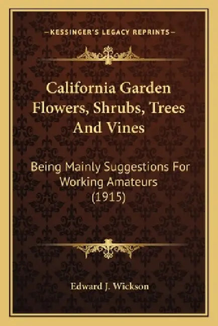 California Garden Flowers, Shrubs, Trees And Vines: Being Mainly Suggestions For Working Amateurs (1915) by Edward J. Wickson