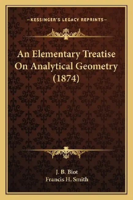 An Elementary Treatise on Analytical Geometry (1874) an Elementary Treatise on Analytical Geometry (1874) by J. B. Biot, Francis H. Smith