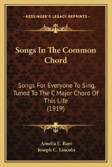 Songs In The Common Chord: Songs For Everyone To Sing, Tuned To The C Major Chord Of This Life (1919) by Amelia E. Barr, Joseph C. Lincoln