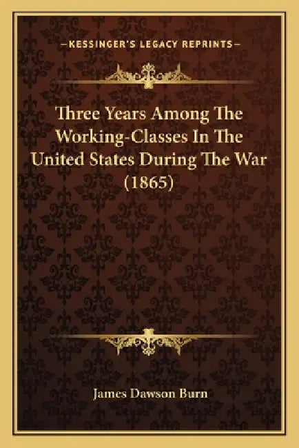 Three Years Among The Working-Classes In The United States During The War (1865) by James Dawson Burn