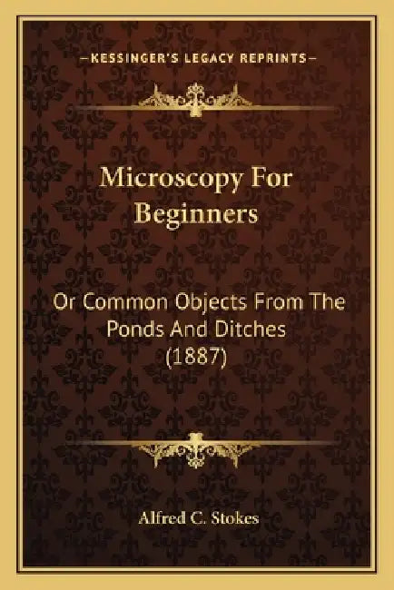 Microscopy For Beginners: Or Common Objects From The Ponds And Ditches (1887) by Alfred C. Stokes