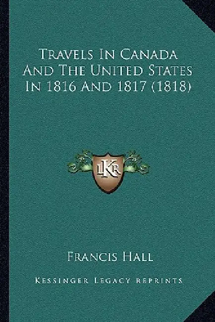 Travels In Canada And The United States In 1816 And 1817 (1818) by Francis Hall