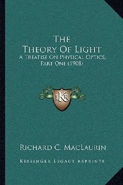 The Theory Of Light: A Treatise On Physical Optics, Part One (1908) by Richard C. Maclaurin