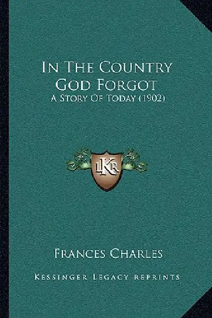 In The Country God Forgot: A Story Of Today (1902) by Frances Charles