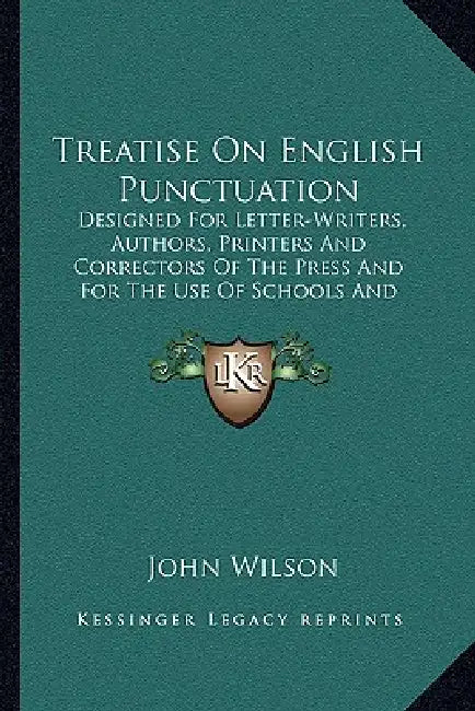 Treatise On English Punctuation: Designed For Letter-Writers, Authors, Printers And Correctors Of The Press And For The Use Of Schools And Academies ( by John Wilson