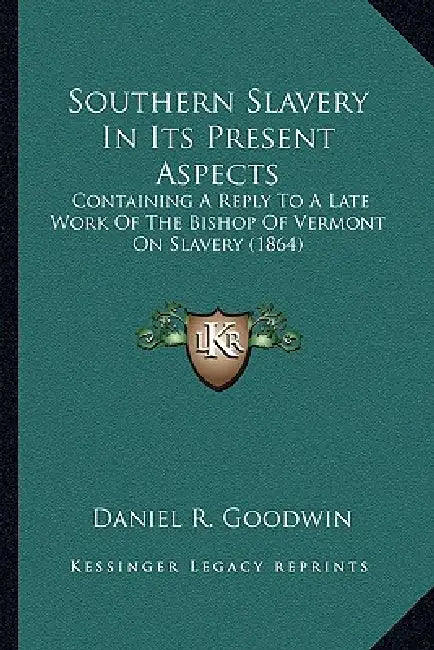 Southern Slavery In Its Present Aspects: Containing A Reply To A Late Work Of The Bishop Of Vermont On Slavery (1864) by Daniel R. Goodwin
