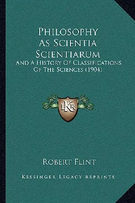Philosophy As Scientia Scientiarum: And A History Of Classifications Of The Sciences (1904) by Robert Flint