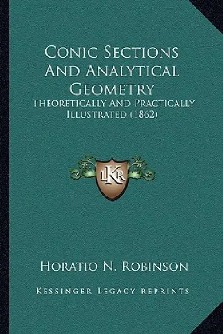Conic Sections And Analytical Geometry: Theoretically And Practically Illustrated (1862) by Horatio N. Robinson