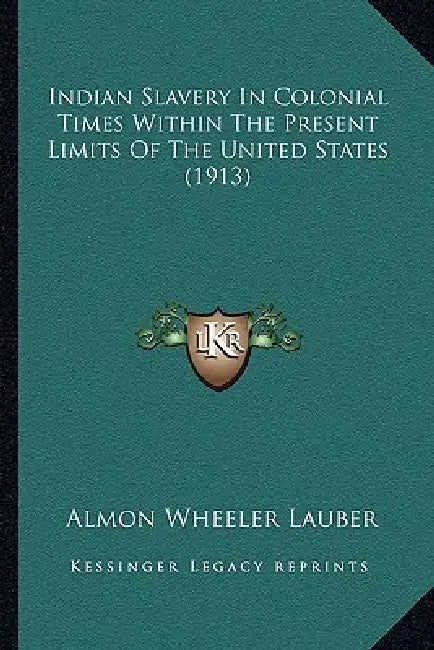 Indian Slavery In Colonial Times Within The Present Limits Of The United States (1913) by Almon Wheeler Lauber