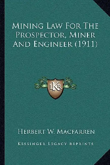 Mining Law For The Prospector, Miner And Engineer (1911) by Herbert W. Macfarren