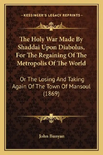 The Holy War Made By Shaddai Upon Diabolus, For The Regaining Of The Metropolis Of The World: Or The Losing And Taking Again Of The Town Of Mansoul (1 by John Bunyan