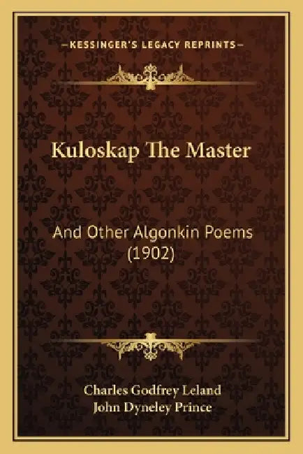 Kuloskap The Master: And Other Algonkin Poems (1902) by Charles Godfrey Leland, John Dyneley Prince