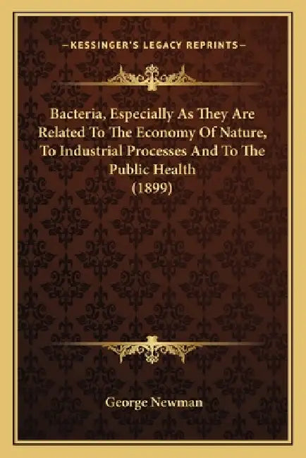 Bacteria, Especially As They Are Related To The Economy Of Nature, To Industrial Processes And To The Public Health (1899) by George Newman