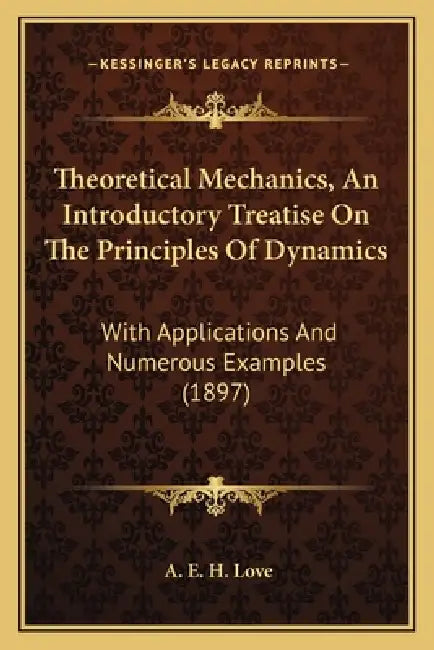 Theoretical Mechanics, an Introductory Treatise on the Princtheoretical Mechanics, an Introductory Treatise on the Principles of Dynamics Iples of Dyn by A. E. H. Love