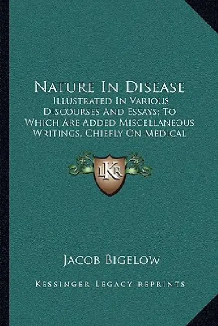 Nature In Disease: Illustrated In Various Discourses And Essays; To Which Are Added Miscellaneous Writings, Chiefly On Medical Subjects (1854) by Jacob Bigelow