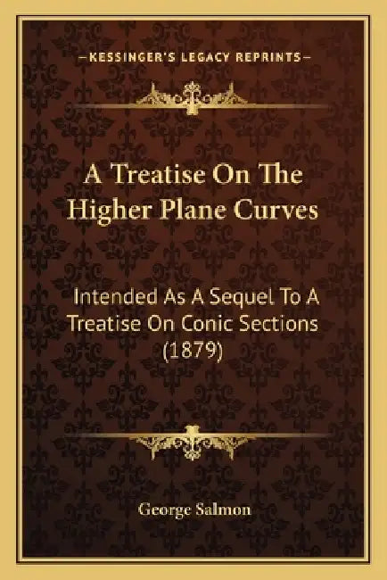 A Treatise On The Higher Plane Curves: Intended As A Sequel To A Treatise On Conic Sections (1879) by George Salmon