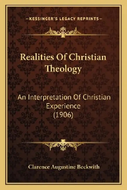 Realities Of Christian Theology: An Interpretation Of Christian Experience (1906) by Clarence Augustine Beckwith
