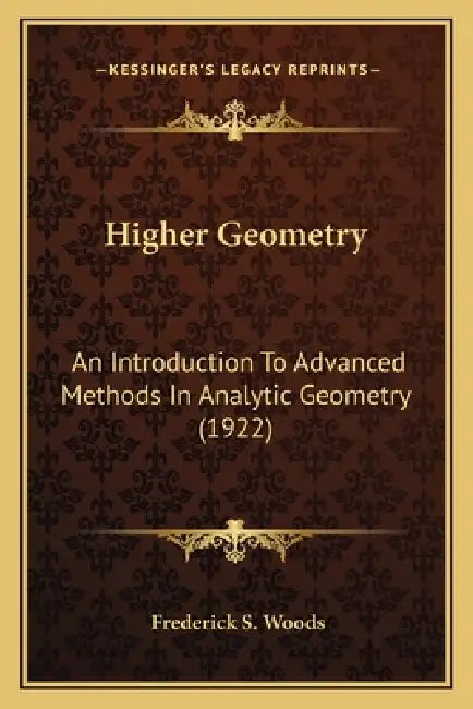 Higher Geometry: An Introduction To Advanced Methods In Analytic Geometry (1922) by Frederick S. Woods