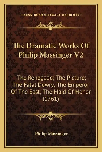 The Dramatic Works Of Philip Massinger V2: The Renegado; The Picture; The Fatal Dowry; The Emperor Of The East; The Maid Of Honor (1761) by Philip Massinger