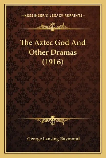 The Aztec God And Other Dramas (1916) by George Lansing Raymond